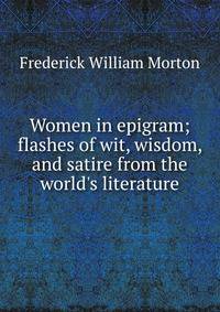 Women in epigram; flashes of wit, wisdom, and satire from the world's literature