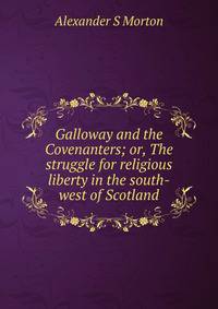 Galloway and the Covenanters; or, The struggle for religious liberty in the south-west of Scotland