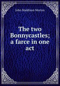 The two Bonnycastles; a farce in one act.