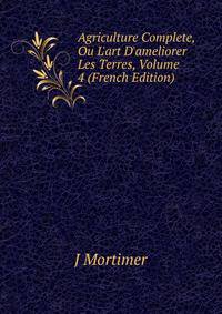 Agriculture Complete, Ou L'art D'ameliorer Les Terres, Volume 4 (French Edition)