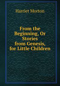 From the Beginning, Or Stories from Genesis, for Little Children