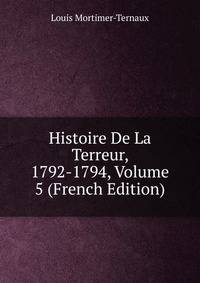 Histoire De La Terreur, 1792-1794, Volume 5 (French Edition)