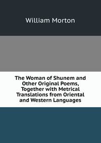 The Woman of Shunem and Other Original Poems, Together with Metrical Translations from Oriental and Western Languages
