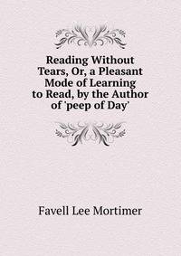 Reading Without Tears, Or, a Pleasant Mode of Learning to Read, by the Author of 'peep of Day'.