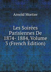 Les Soirees Parisiennes De 1874- 1884, Volume 3 (French Edition)