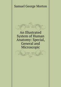 An Illustrated System of Human Anatomy: Special, General and Microscopic