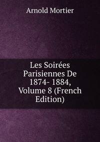Les Soirees Parisiennes De 1874- 1884, Volume 8 (French Edition)