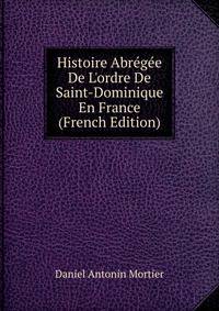 Histoire Abr?g?e De L'ordre De Saint-Dominique En France (French Edition)