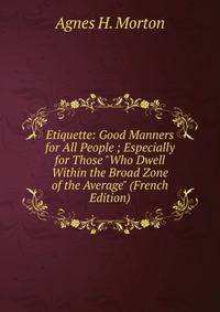 Etiquette: Good Manners for All People ; Especially for Those "Who Dwell Within the Broad Zone of the Average" (French Edition)