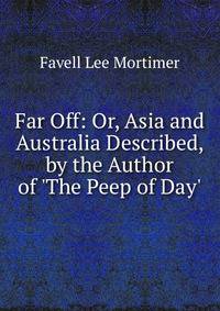 Far Off: Or, Asia and Australia Described, by the Author of 'The Peep of Day'.