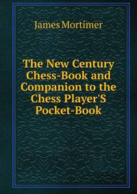 The New Century Chess-Book and Companion to the Chess Player'S Pocket-Book
