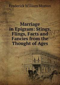 Marriage in Epigram: Stings, Flings, Facts and Fancies from the Thought of Ages