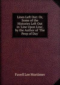 Lines Left Out: Or, Some of the Histories Left Out in 'Line Upon Line', by the Author of 'The Peep of Day'.