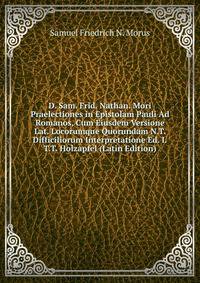 D. Sam. Frid. Nathan. Mori Praelectiones in Epistolam Pauli Ad Romanos, Cum Eiusdem Versione Lat. Locorumque Quorundam N.T. Difficiliorum Interpretatione Ed. I.T.T. Holzapfel (Latin Edition)