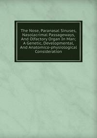The Nose, Paranasal Sinuses, Nasolacrimal Passageways, And Olfactory Organ In Man; A Genetic, Developmental, And Anatomico-physiological Consideration