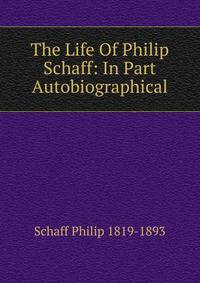 The Life Of Philip Schaff: In Part Autobiographical