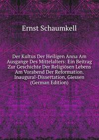 Der Kultus Der Heiligen Anna Am Ausgange Des Mittelalters: Ein Beitrag Zur Geschichte Der Religiosen Lebens Am Vorabend Der Reformation. Inaugural-Dissertation, Giessen (German Edition)
