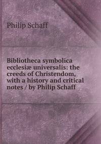 Bibliotheca symbolica ecclesi? universalis: the creeds of Christendom, with a history and critical notes / by Philip Schaff
