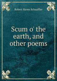 Scum o' the earth, and other poems