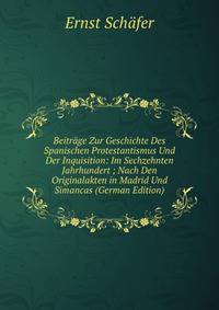 Beitrage Zur Geschichte Des Spanischen Protestantismus Und Der Inquisition: Im Sechzehnten Jahrhundert ; Nach Den Originalakten in Madrid Und Simancas (German Edition)