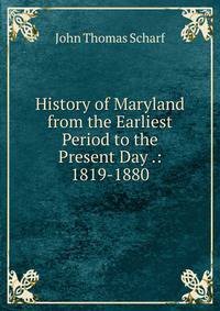 History of Maryland from the Earliest Period to the Present Day .: 1819-1880