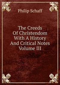 The Creeds Of Christendom With A History And Critical Notes Volume III