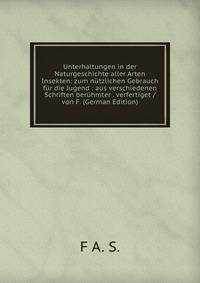 Unterhaltungen in der Naturgeschichte aller Arten Insekten: zum nutzlichen Gebrauch fur die Jugend : aus verschiedenen Schriften beruhmter . verfertiget / von F. (German Edition)