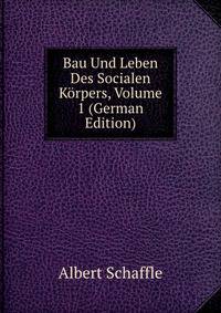 Bau Und Leben Des Socialen Korpers, Volume 1 (German Edition)