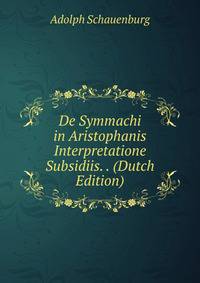 De Symmachi in Aristophanis Interpretatione Subsidiis. . (Dutch Edition)