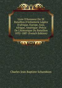 Livre D'honneur Du 2E Bataillon D'infanterie L?g?re D'afrique, Europe, Asie, Afrique, Am?rique: Pr?cis De L'historique Du Bataillon 1832-1887 (French Edition)