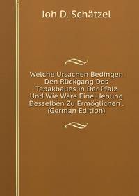 Welche Ursachen Bedingen Den Ruckgang Des Tabakbaues in Der Pfalz Und Wie Ware Eine Hebung Desselben Zu Ermoglichen . (German Edition)