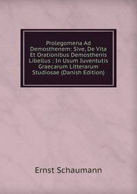 Prolegomena Ad Demosthenem: Sive, De Vita Et Orationibus Demosthenis Libellus : In Usum Iuventutis Graecarum Litterarum Studiosae (Danish Edition)