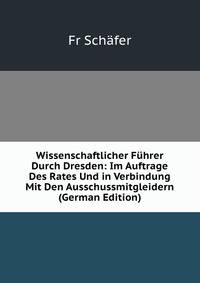 Wissenschaftlicher Fuhrer Durch Dresden: Im Auftrage Des Rates Und in Verbindung Mit Den Ausschussmitgleidern (German Edition)
