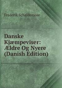 Danske Kj?mpeviser: ?ldre Og Nyere (Danish Edition)