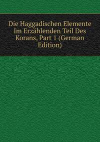 Die Haggadischen Elemente Im Erzahlenden Teil Des Korans, Part 1 (German Edition)