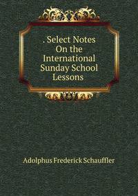 . Select Notes On the International Sunday School Lessons .