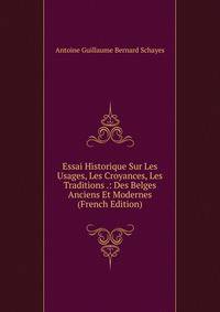Essai Historique Sur Les Usages, Les Croyances, Les Traditions .: Des Belges Anciens Et Modernes (French Edition)