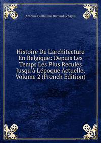 Histoire De L'architecture En Belgique: Depuis Les Temps Les Plus Recul?s Jusqu'? L'?poque Actuelle, Volume 2 (French Edition)