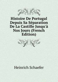 Histoire De Portugal Depuis Sa S?paration De La Castille Jusqu'? Nos Jours (French Edition)