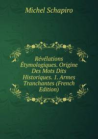 Revelations Etymologiques. Origine Des Mots Dits Historiques. 1. Armes Tranchantes (French Edition)