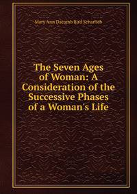 The Seven Ages of Woman: A Consideration of the Successive Phases of a Woman's Life