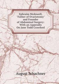Ephraim Mcdowell, "Father of Ovariotomy" and Founder of Abdominal Surgery: With an Appendix On Jane Todd Crawford
