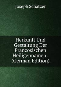 Herkunft Und Gestaltung Der Franzosischen Heiligennamen . (German Edition)