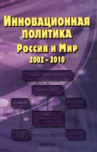 Инновационная политика. Россия и Мир. 2002-2010