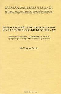 Индоевропейское языкознание и классическая филология - XV. Материалы чтений, посвященных памяти профессора Иосифа Моисеевича Тронского. 20-22 июня 2011 г.
