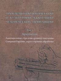 Проблемы биологической и культурной адаптации человеческой популяции. Том 1. Археология. Адаптационные стратегии древнего населения Северной Евразии. Сырье и приемы обработки