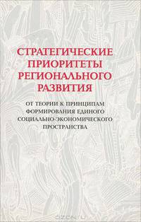 Стратегические приоритеты регионального развития. От теории к принципам формирования единого социально-экономического пространства