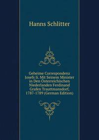 Geheime Correspondenz Josefs Ii. Mit Seinem Minister in Den Osterreichischen Niederlanden Ferdinand Grafen Trauttmansdorf, 1787-1789 (German Edition)