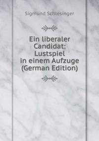 Ein liberaler Candidat: Lustspiel in einem Aufzuge (German Edition)