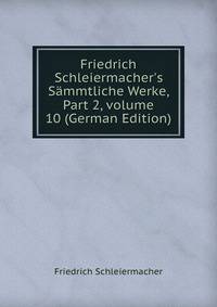 Friedrich Schleiermacher's S?mmtliche Werke, Part 2, volume 10 (German Edition)